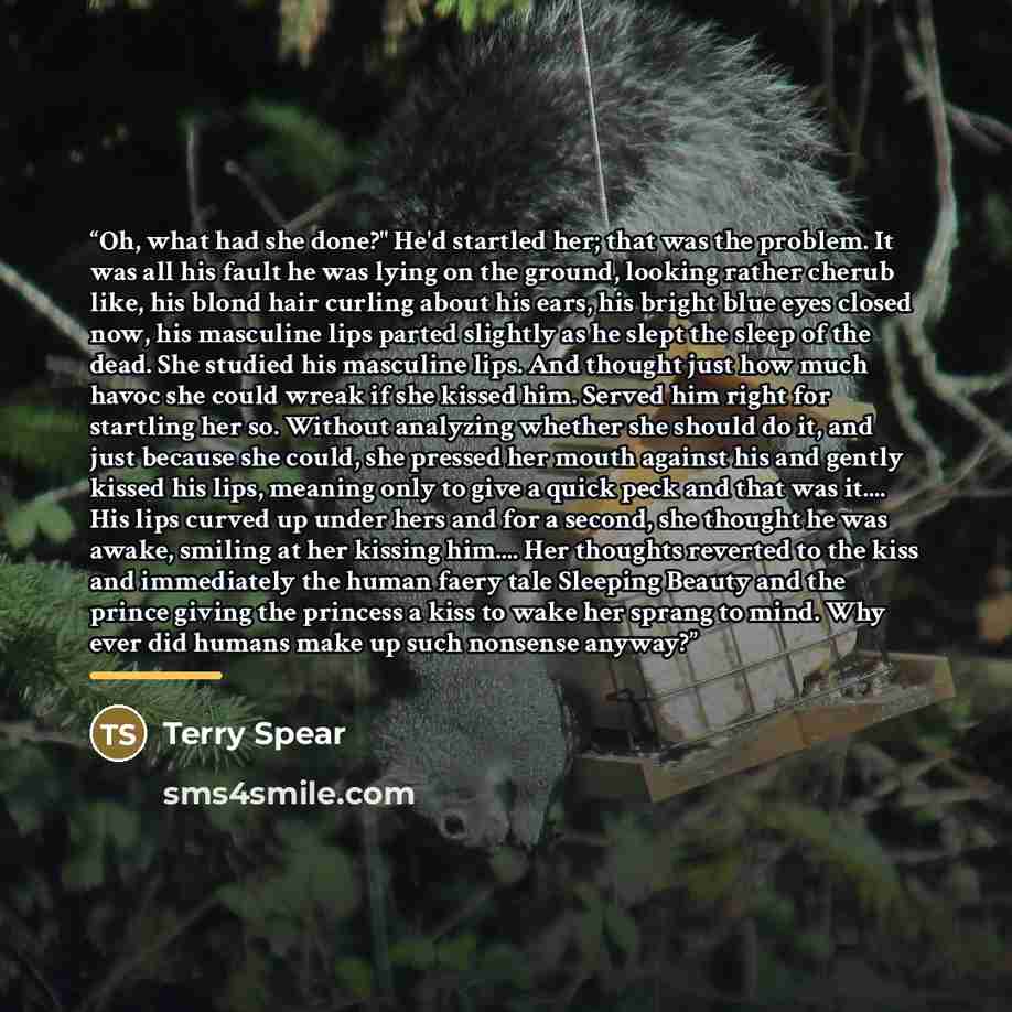 “Oh, what had she done?" He'd startled her; that was the problem. It was all his fault he was lying on the ground, looking rather cherub like, his blond hair curling about his ears, his bright blue eyes closed now, his masculine lips parted slightly as he slept the sleep of the dead. She studied…” quote by Terry Spear
