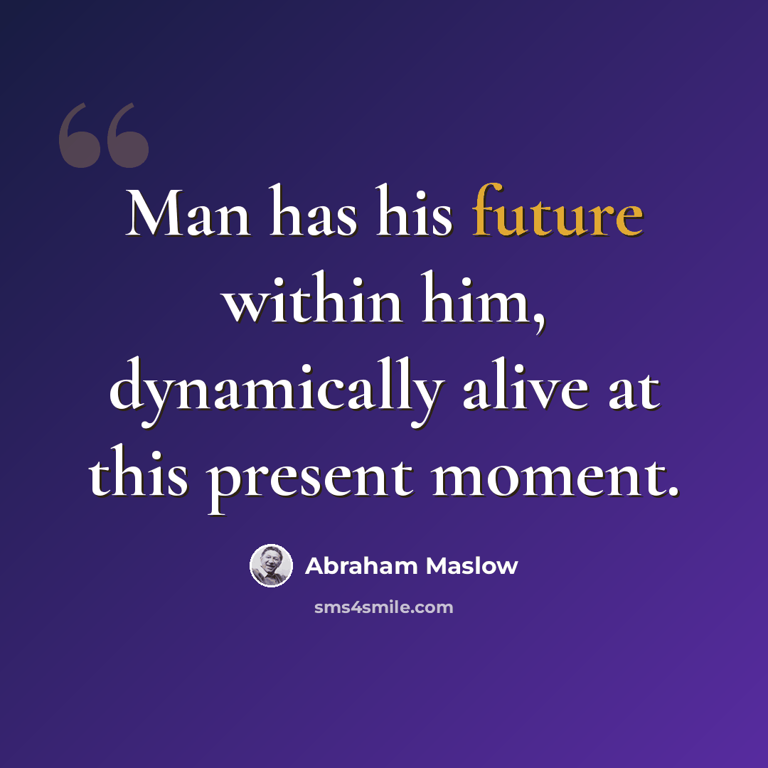 “Man has his future within him, dynamically alive at this present moment.” quote by Abraham Maslow