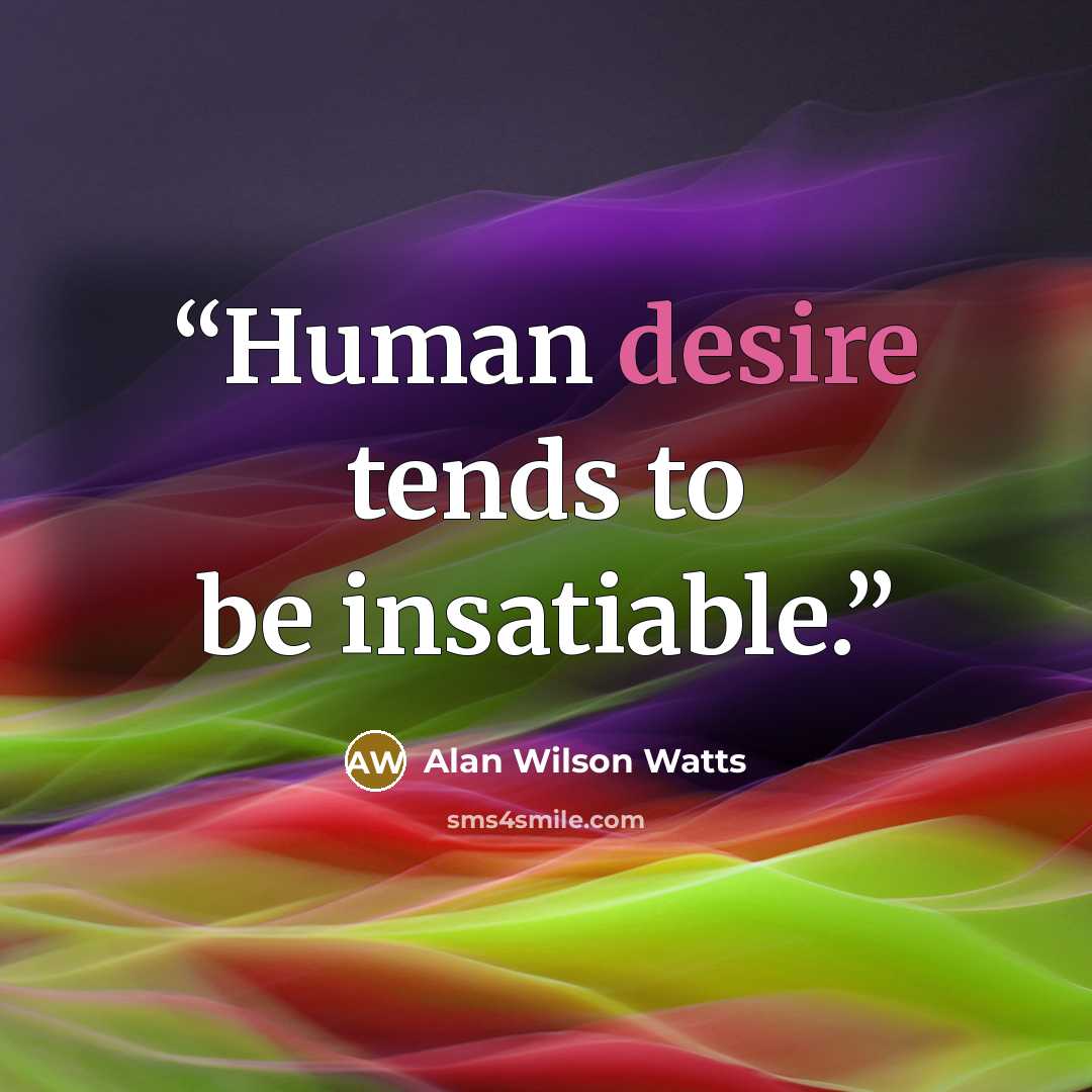 “Human desire tends to be insatiable.” quote by Alan Wilson Watts