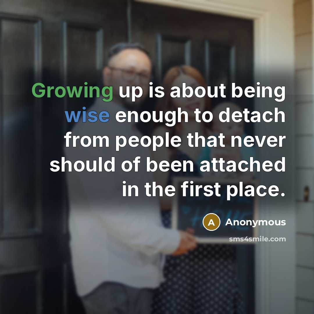 “Growing up is about being wise enough to detach from people that never should of been attached in the first place.” quote by Anonymous