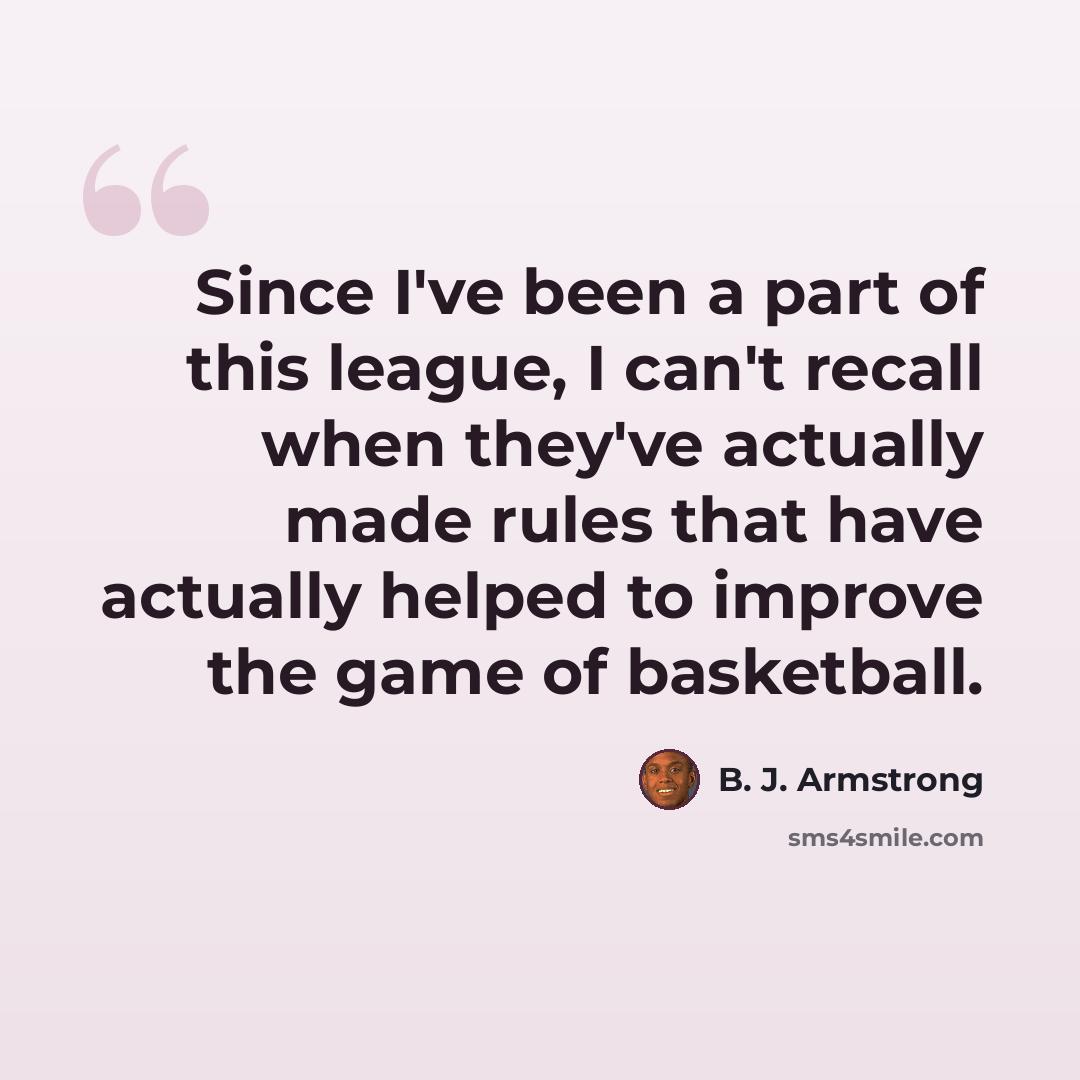 “Since I've been a part of this league, I can't recall when they've actually made rules that have actually helped to improve the game of basketball.” quote by B. J. Armstrong
