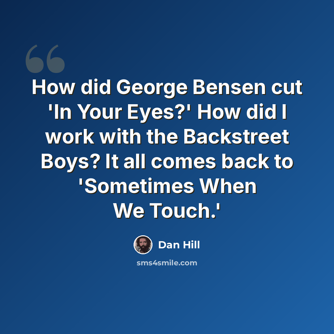 “How did George Bensen cut 'In Your Eyes?' How did I work with the Backstreet Boys? It all comes back to 'Sometimes When We Touch.'” quote by Dan Hill