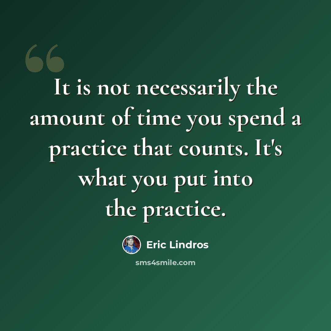 “It is not necessarily the amount of time you spend a practice that counts. It's what you put into the practice.” quote by Eric Lindros