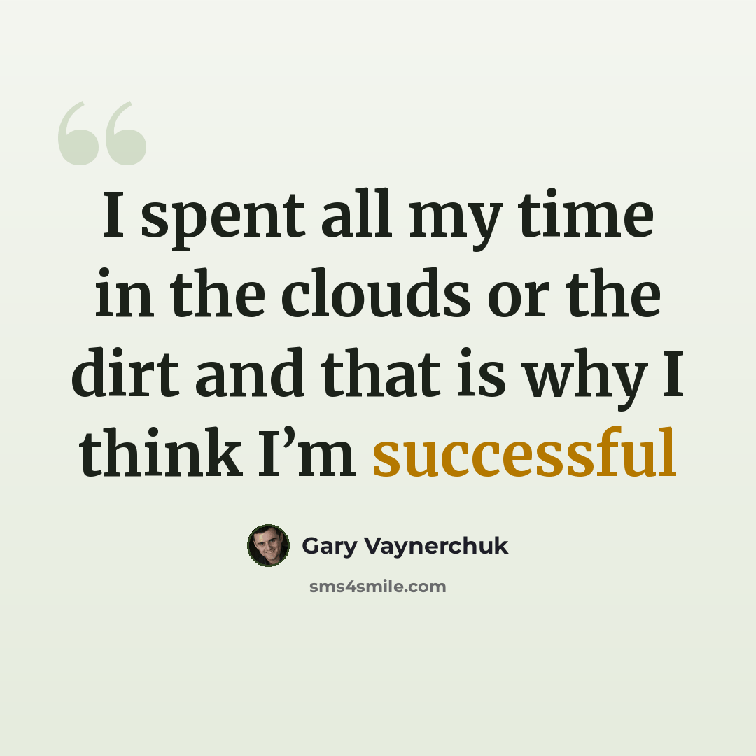 “I spent all my time in the clouds or the dirt and that is why I think I’m successful” quote by Gary Vaynerchuk