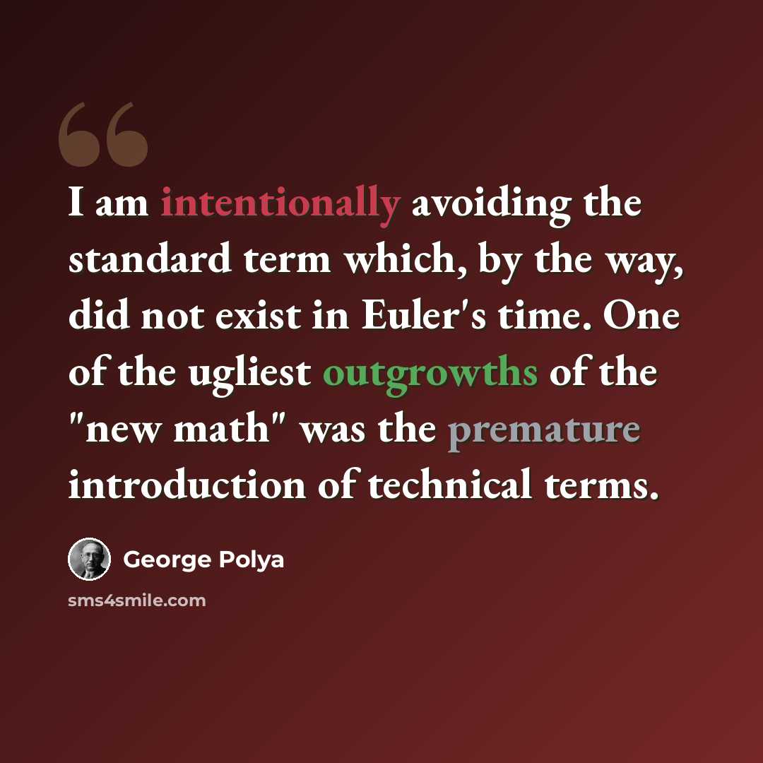 “I am intentionally avoiding the standard term which, by the way, did not exist in Euler's time. One of the ugliest outgrowths of the "new math" was the premature introduction of technical terms.” quote by George Polya