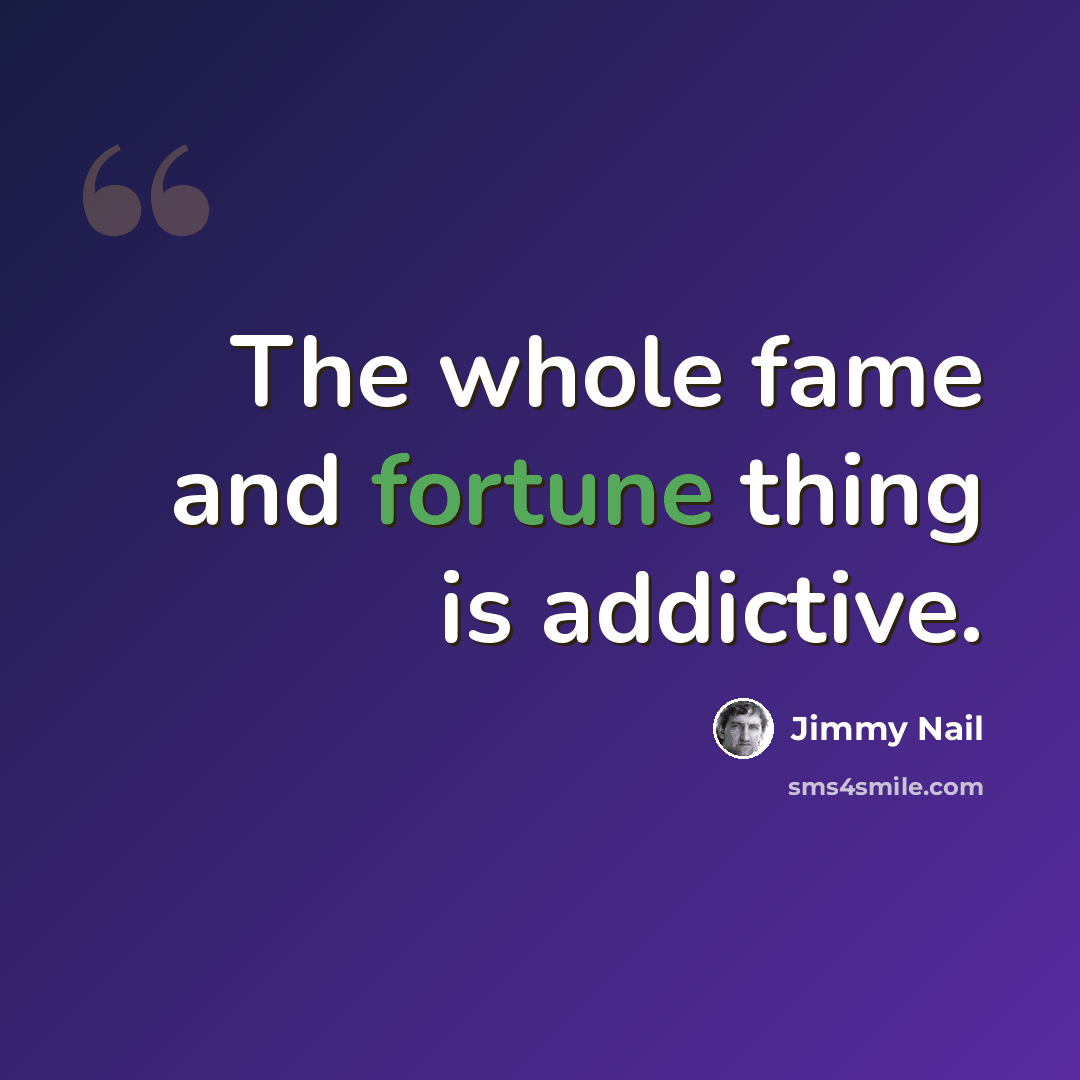 “The whole fame and fortune thing is addictive.” quote by Jimmy Nail