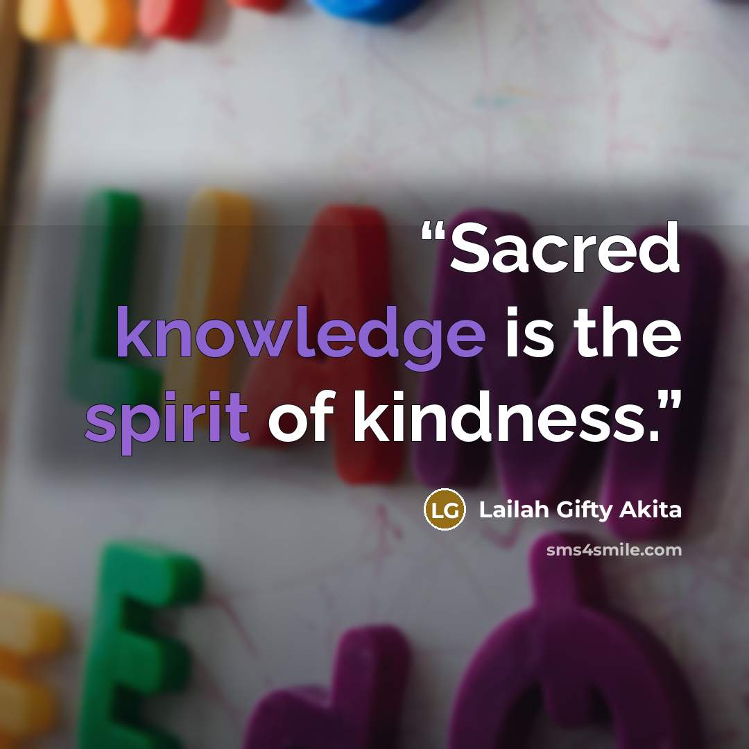 “Sacred knowledge is the spirit of kindness.” quote by Lailah Gifty Akita
