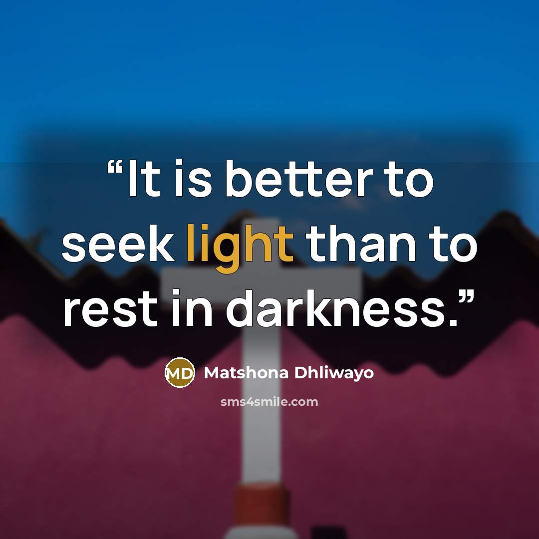 “It is better to seek light than to rest in darkness.” quote by Matshona Dhliwayo