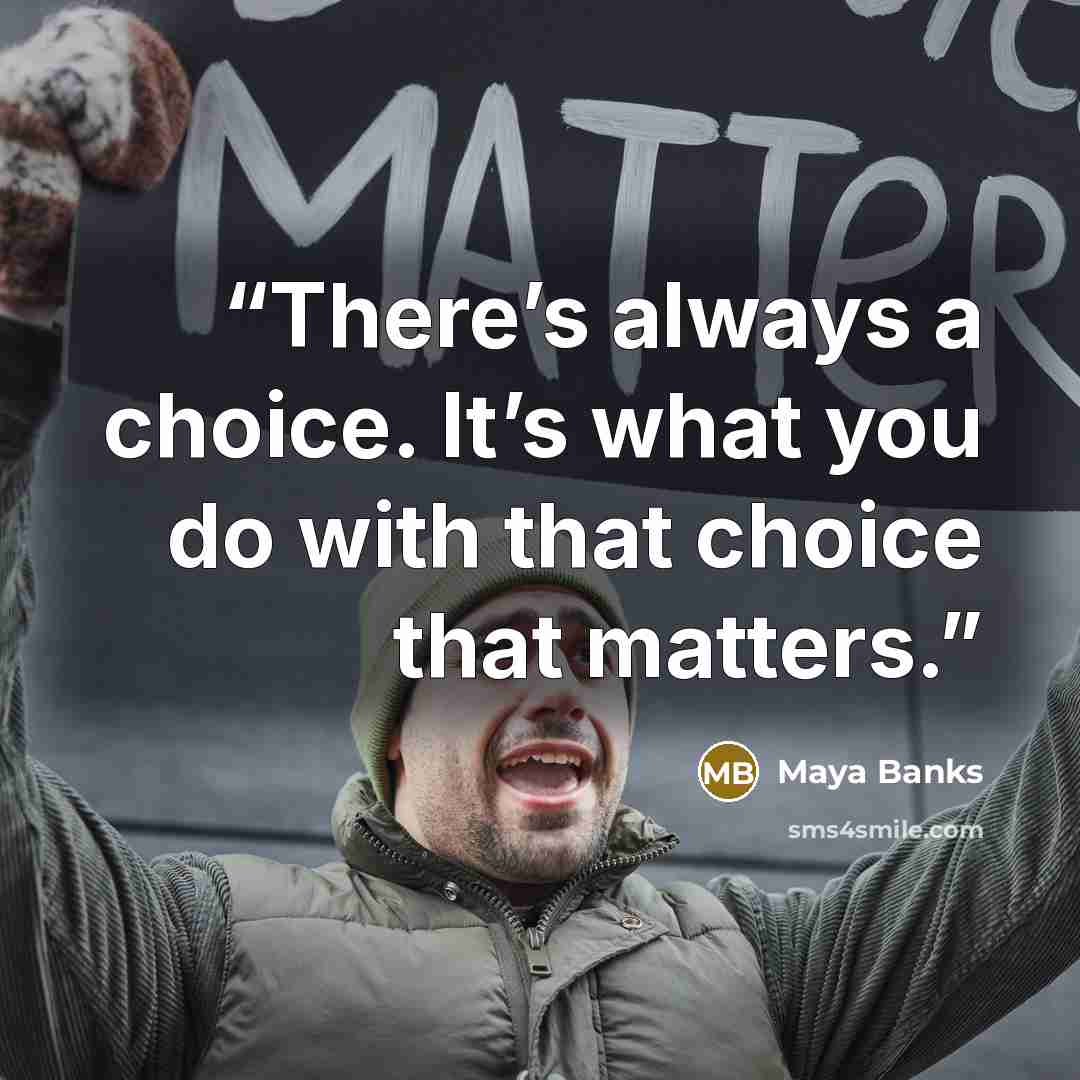 “There’s always a choice. It’s what you do with that choice that matters.” quote by Maya Banks