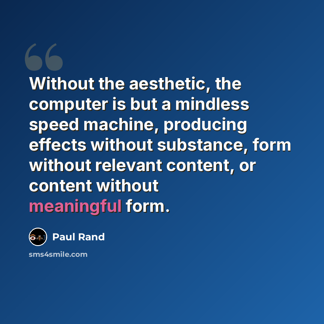“Without the aesthetic, the computer is but a mindless speed machine, producing effects without substance, form without relevant content, or content without meaningful form.” quote by Paul Rand