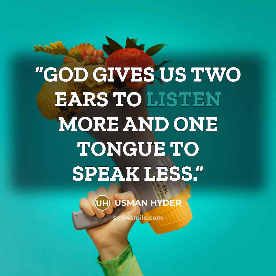 “GOD GIVES US TWO EARS TO LISTEN MORE AND ONE TONGUE TO SPEAK LESS.” quote by USMAN HYDER