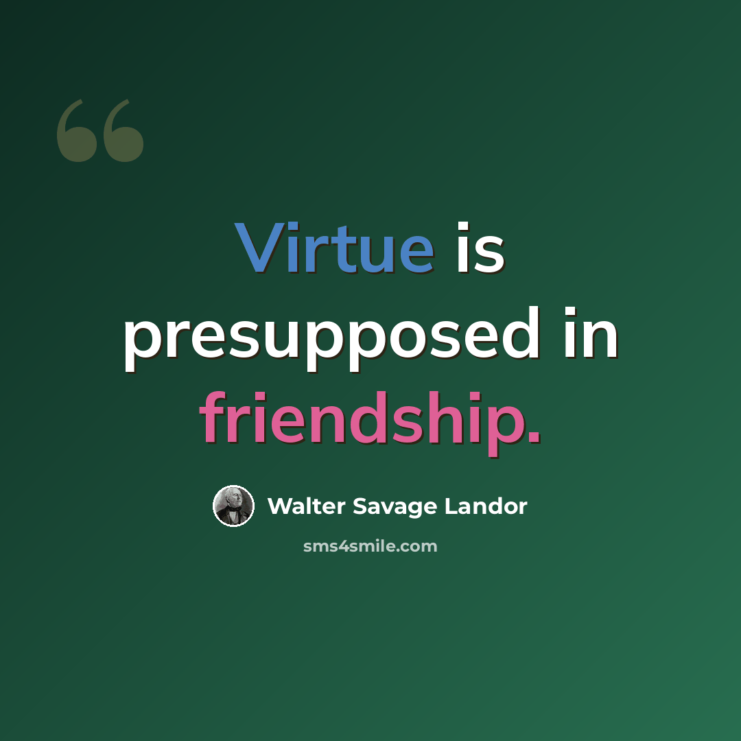 “Virtue is presupposed in friendship.” quote by Walter Savage Landor