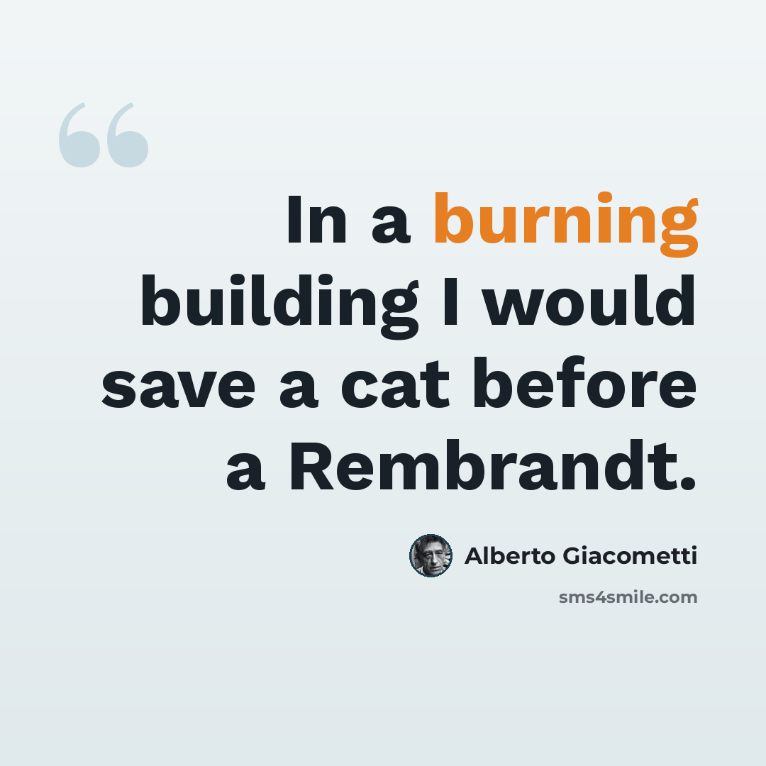 “In a burning building I would save a cat before a Rembrandt.” quote by Alberto Giacometti