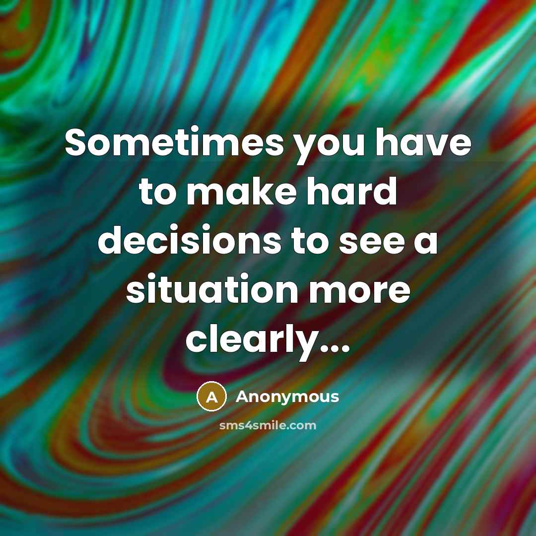 “Sometimes you have to make hard decisions to see a situation more clearly...” quote by Anonymous