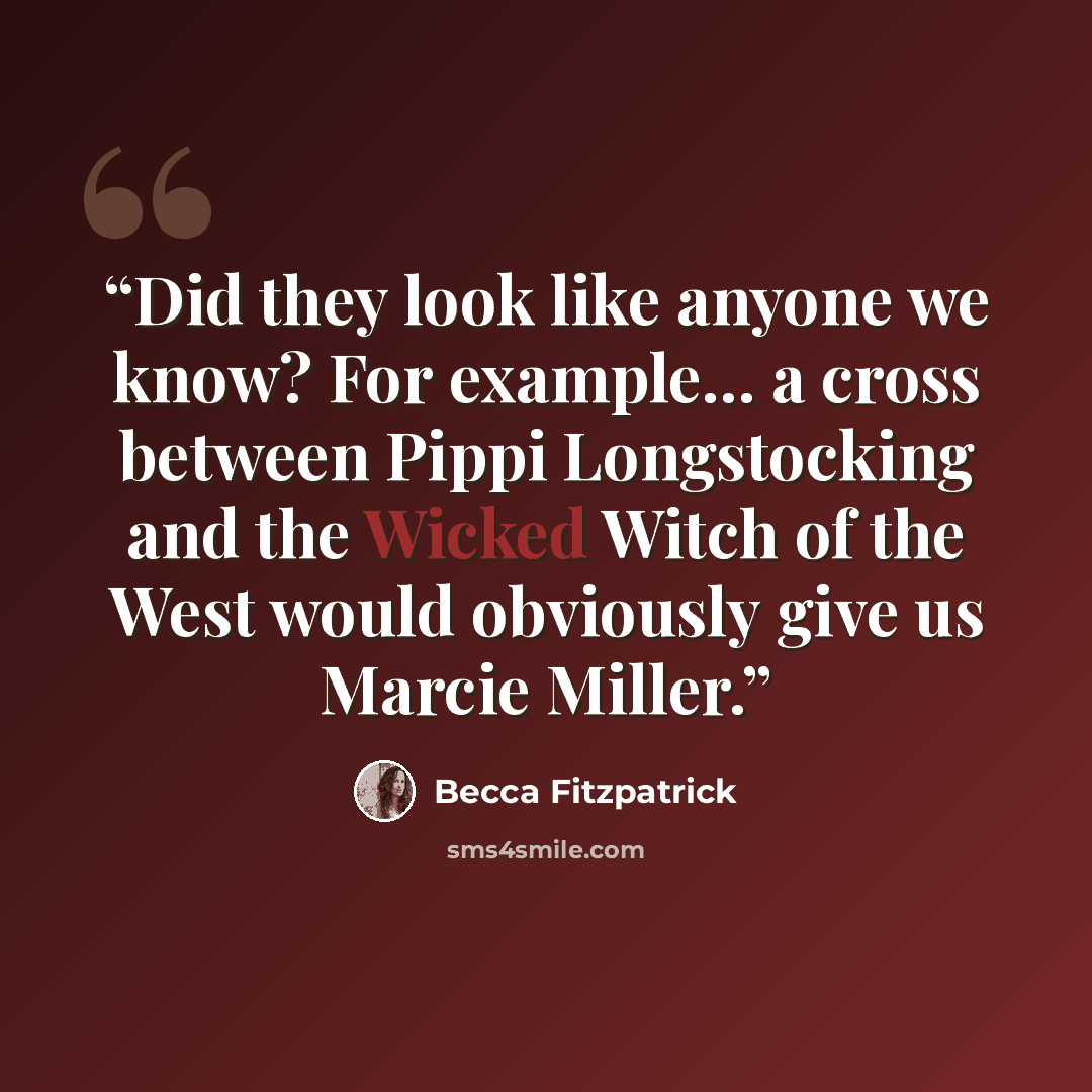 “Did they look like anyone we know? For example… a cross between Pippi Longstocking and the Wicked Witch of the West would obviously give us Marcie Miller.” quote by Becca Fitzpatrick