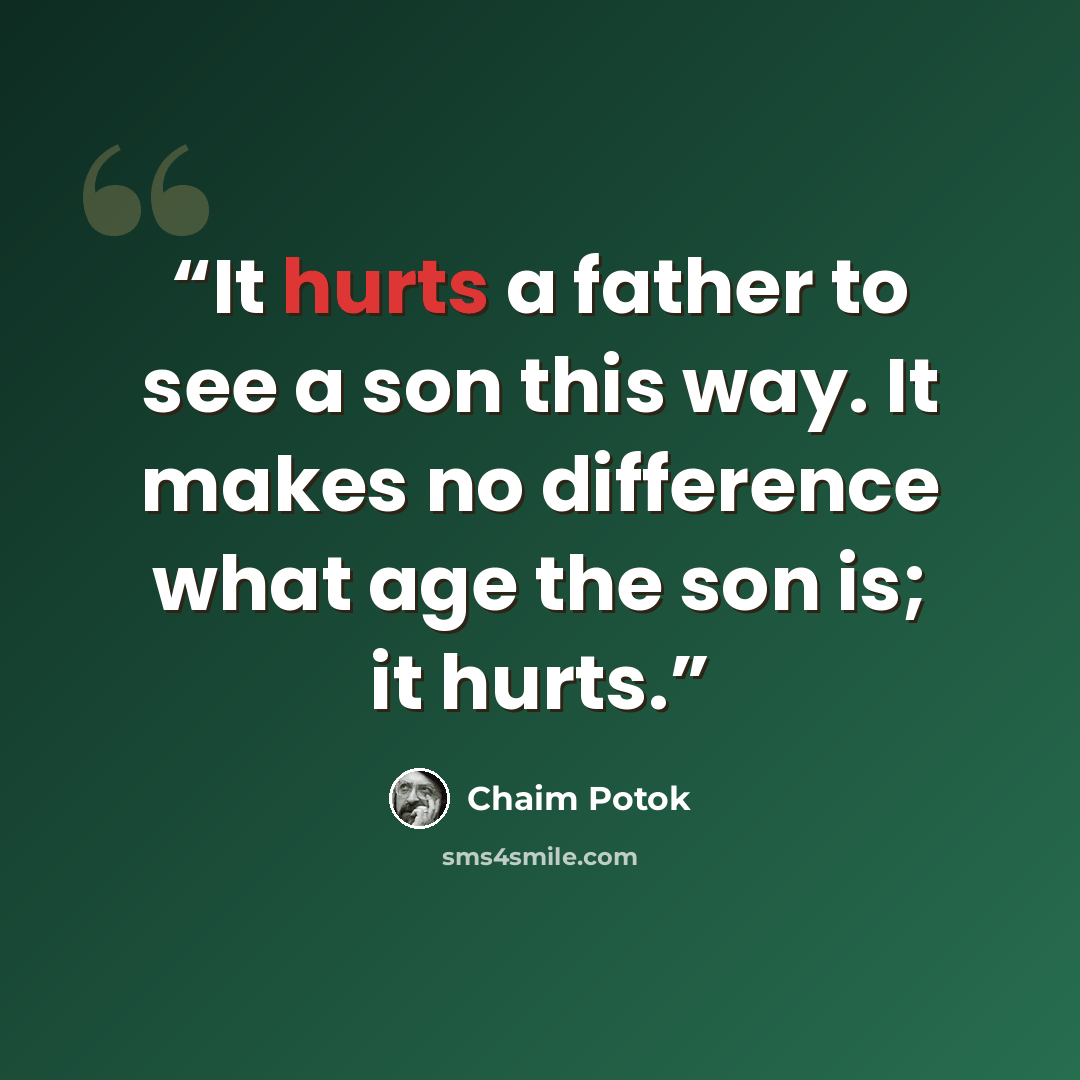 “It hurts a father to see a son this way. It makes no difference what age the son is; it hurts.” quote by Chaim Potok