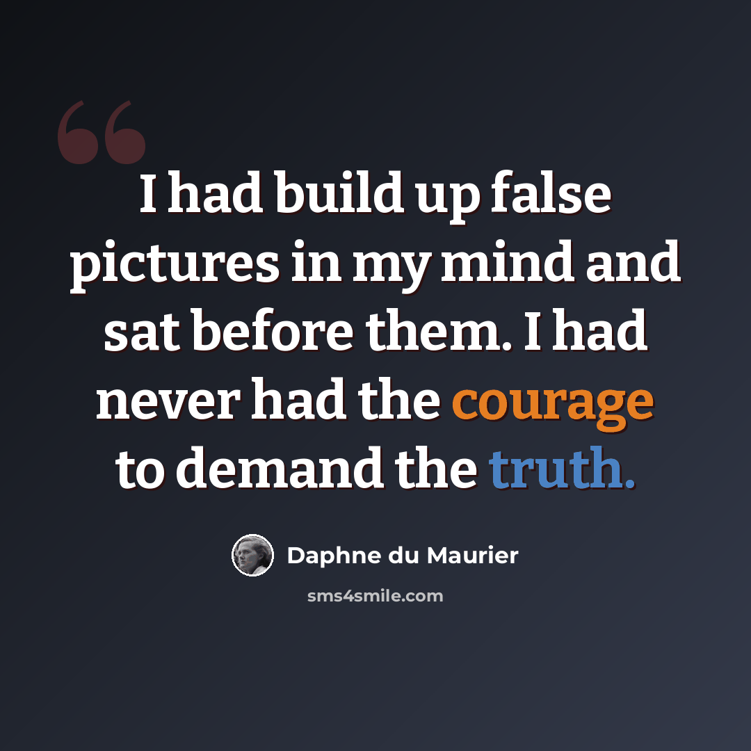 “I had build up false pictures in my mind and sat before them. I had never had the courage to demand the truth.” quote by Daphne du Maurier