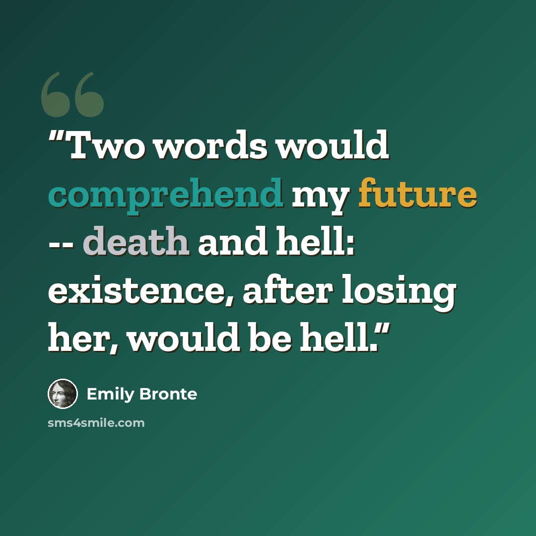 “Two words would comprehend my future -- death and hell: existence, after losing her, would be hell.” quote by Emily Brontë