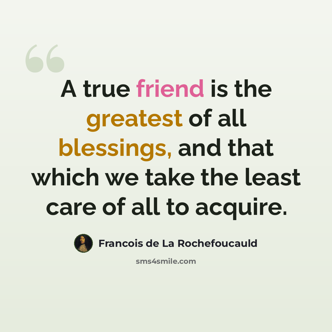 “A true friend is the greatest of all blessings, and that which we take the least care of all to acquire.” quote by Francois de La Rochefoucauld