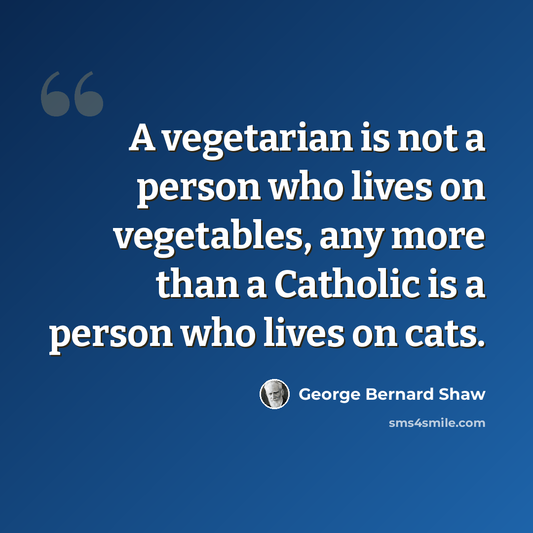 “A vegetarian is not a person who lives on vegetables, any more than a Catholic is a person who lives on cats.” quote by George Bernard Shaw