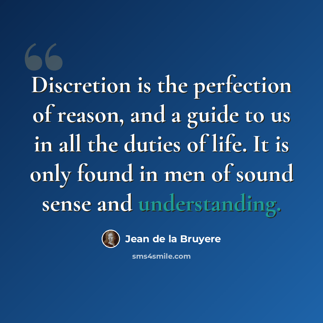 “Discretion is the perfection of reason, and a guide to us in all the duties of life. It is only found in men of sound sense and understanding.” quote by Jean de la Bruyere