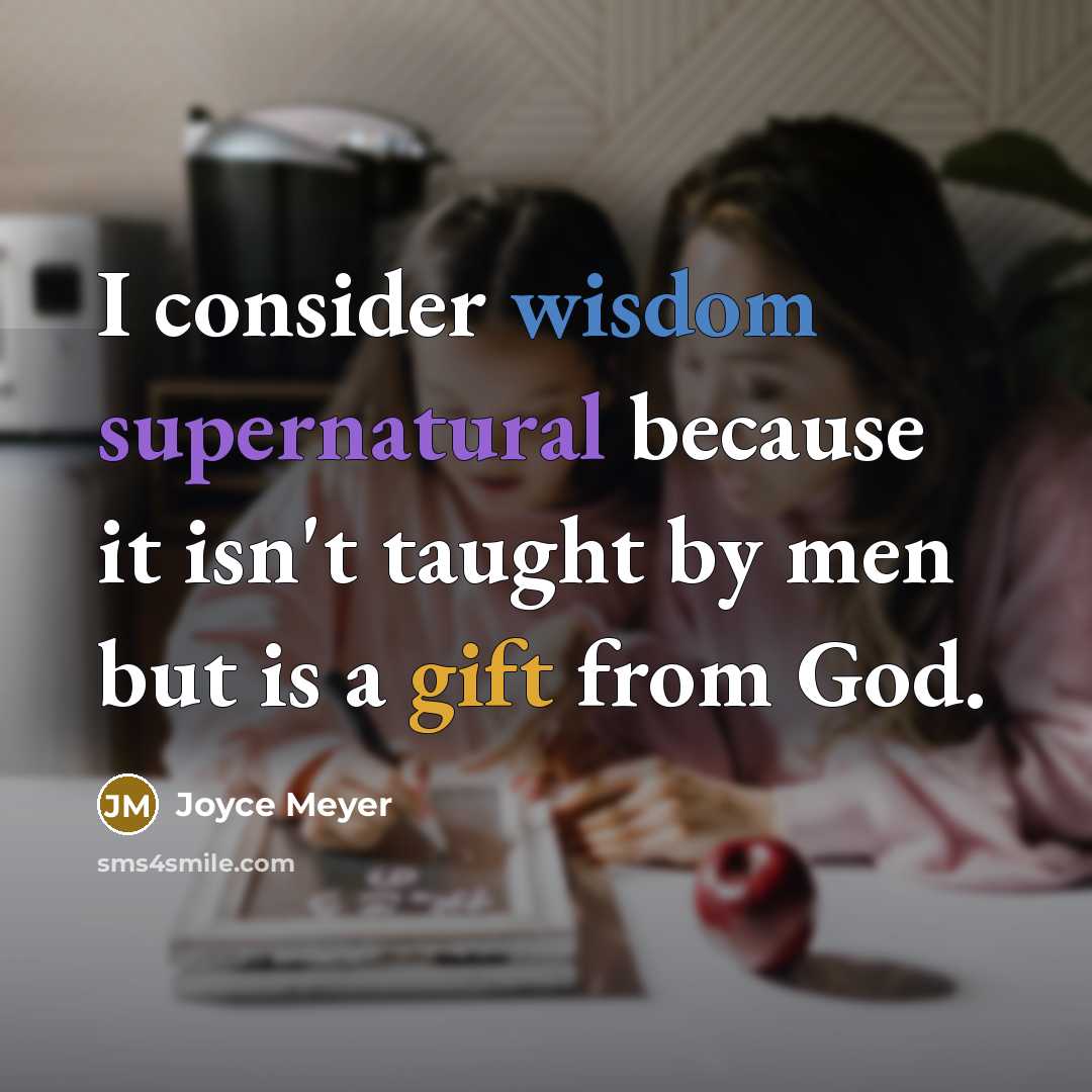 “I consider wisdom supernatural because it isn't taught by men but is a gift from God.” quote by Joyce Meyer