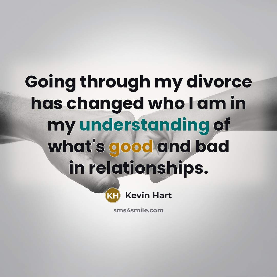 “Going through my divorce has changed who I am in my understanding of what's good and bad in relationships.” quote by Kevin Hart