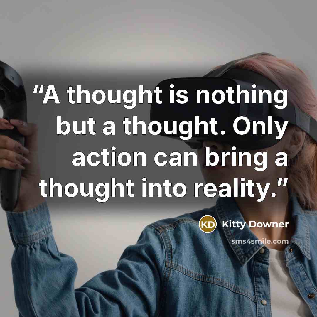 “A thought is nothing but a thought. Only action can bring a thought into reality.” quote by Kitty Downer