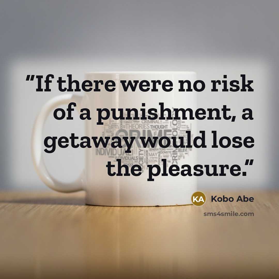 “If there were no risk of a punishment, a getaway would lose the pleasure.” quote by Kōbō Abe