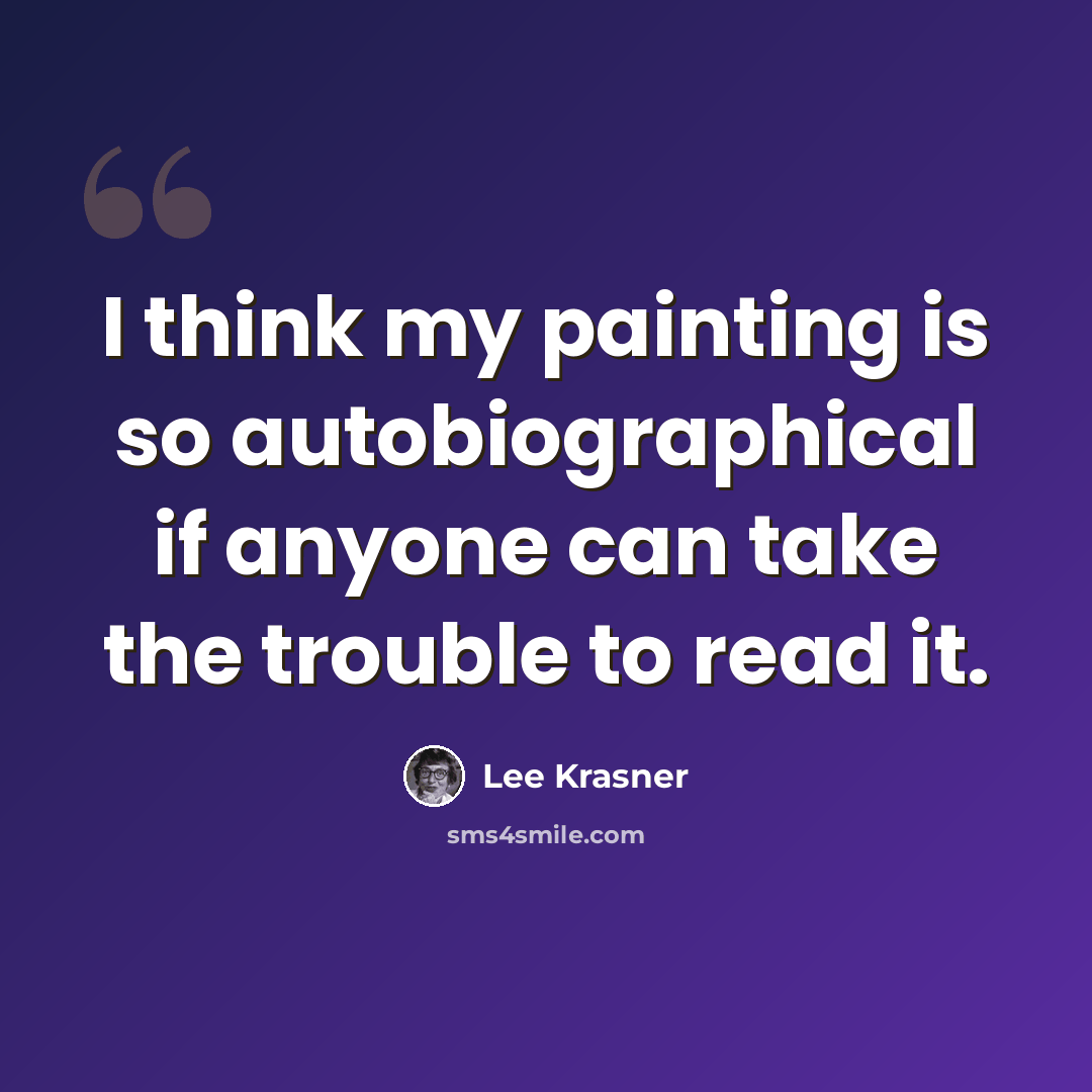 “I think my painting is so autobiographical if anyone can take the trouble to read it.” quote by Lee Krasner