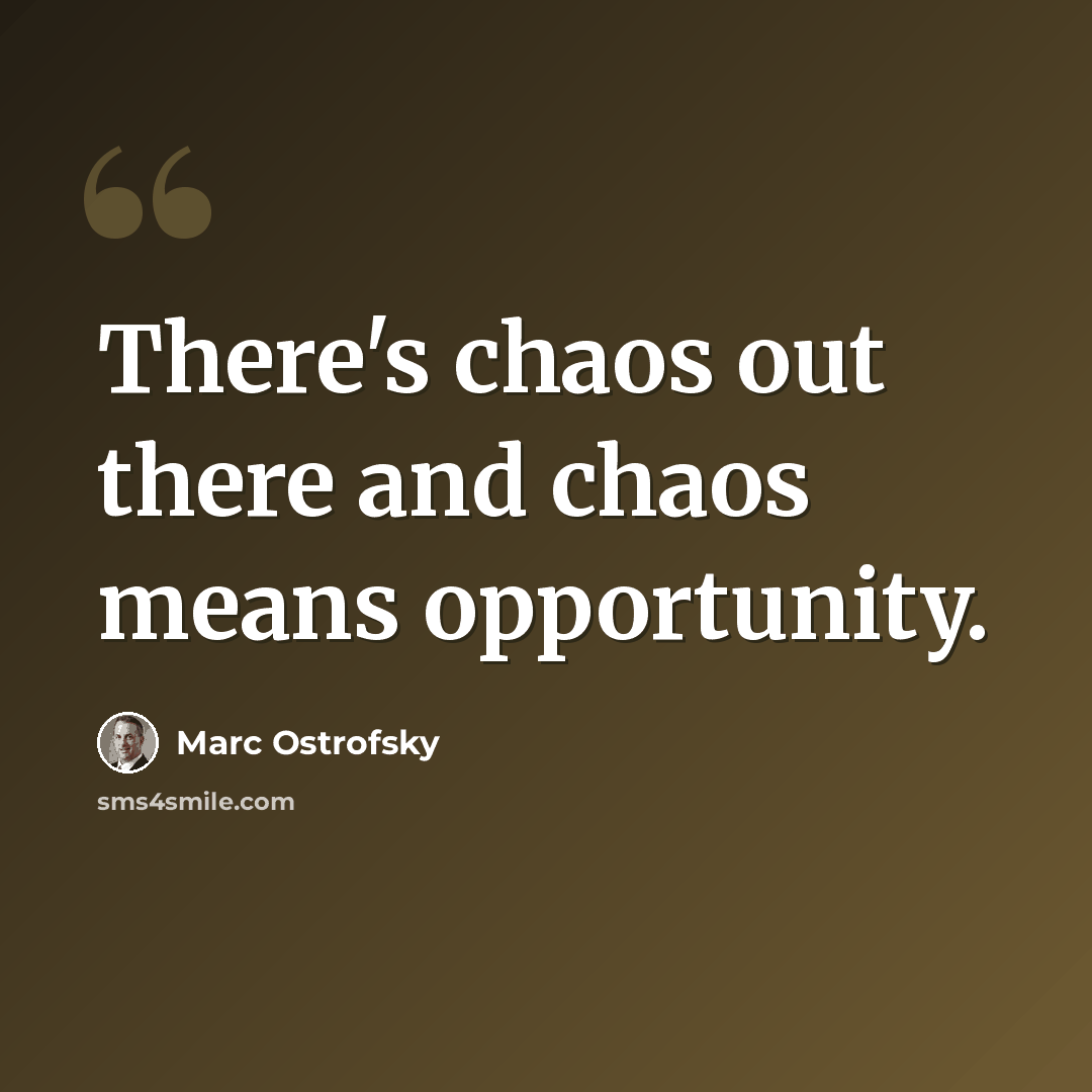 “There's chaos out there and chaos means opportunity.” quote by Marc Ostrofsky
