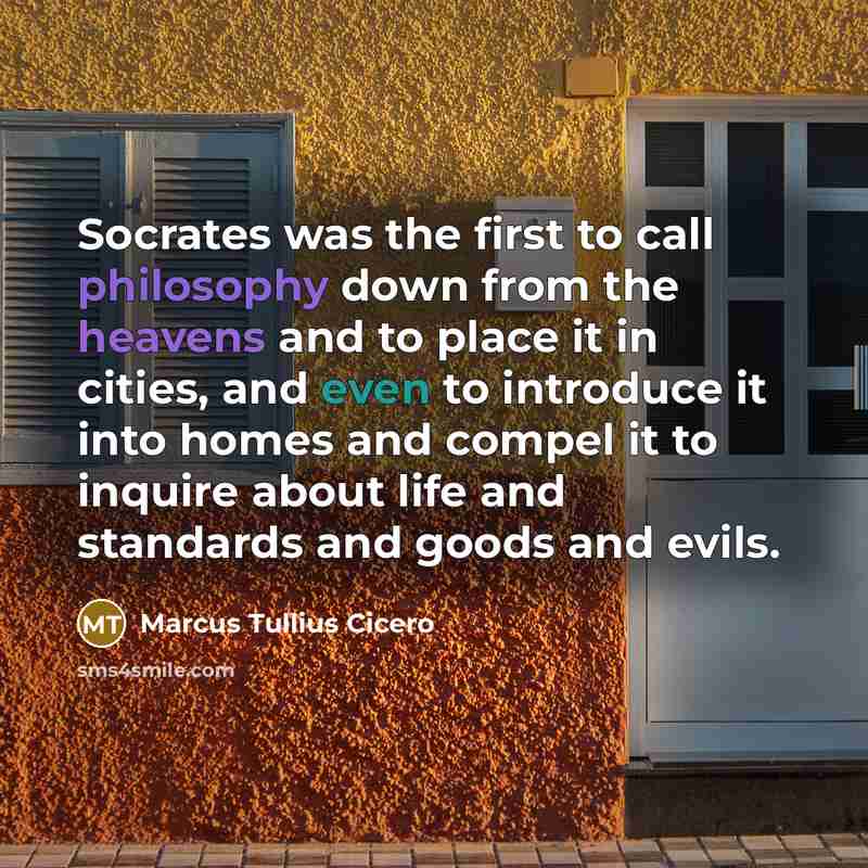 “Socrates was the first to call philosophy down from the heavens and to place it in cities, and even to introduce it into homes and compel it to inquire about life and standards and goods and evils.” quote by Marcus Tullius Cicero