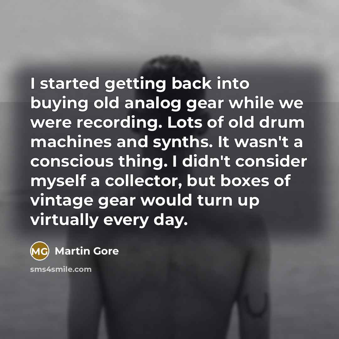 “I started getting back into buying old analog gear while we were recording. Lots of old drum machines and synths. It wasn't a conscious thing. I didn't consider myself a collector, but boxes of vintage gear would turn up virtually every day.” quote by Martin Gore