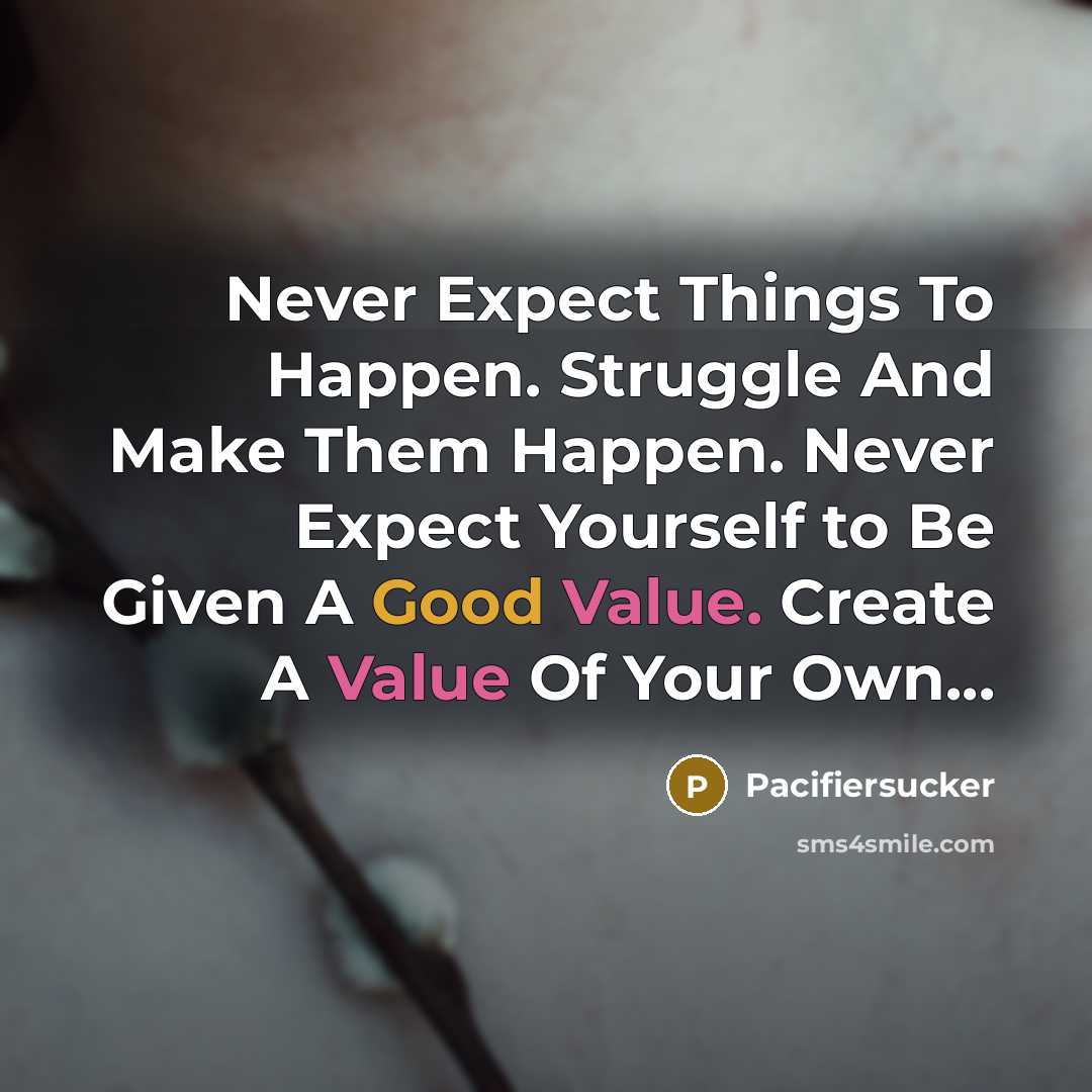 “Never Expect Things To Happen. Struggle And Make Them Happen. Never Expect Yourself to Be Given A Good Value. Create A Value Of Your Own...” quote by Pacifiersucker
