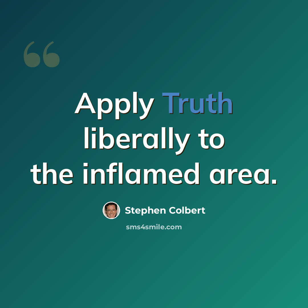 “Apply Truth liberally to the inflamed area.” quote by Stephen Colbert