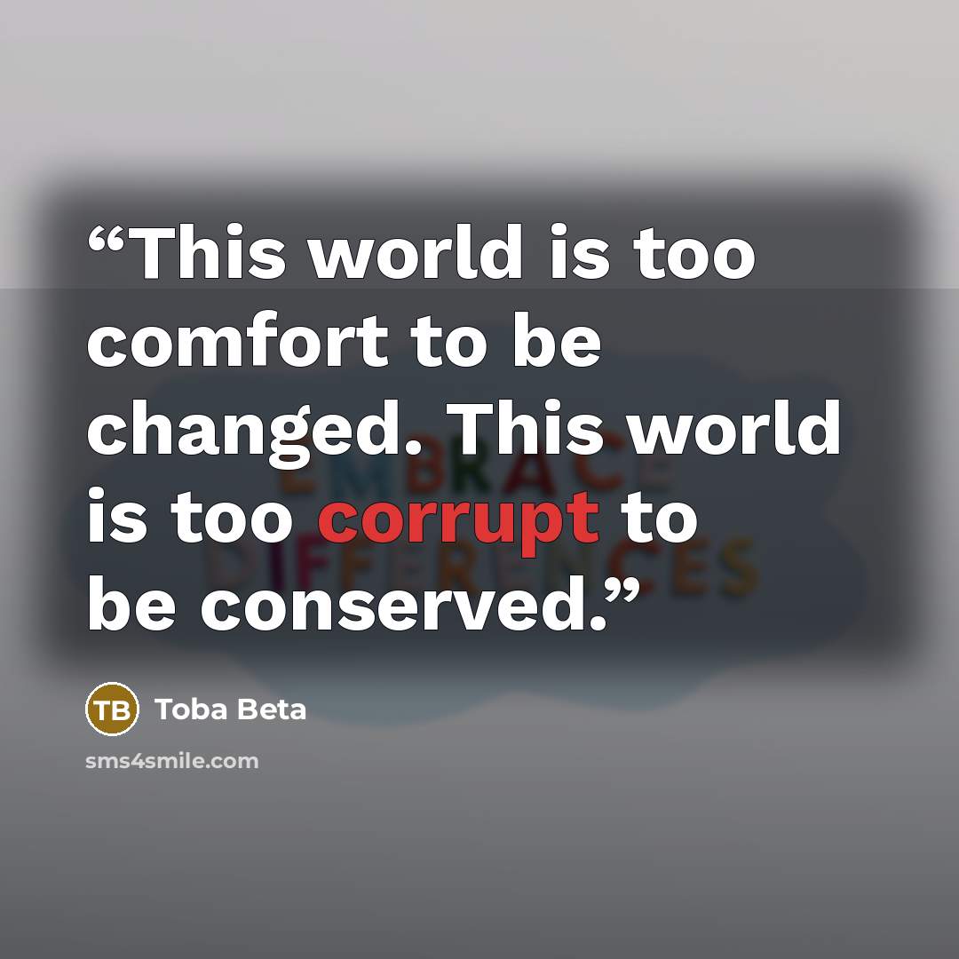 “This world is too comfort to be changed. This world is too corrupt to be conserved.” quote by Toba Beta