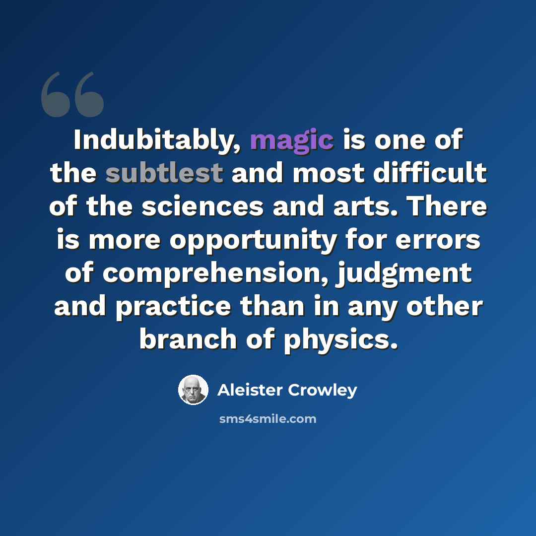 “Indubitably, magic is one of the subtlest and most difficult of the sciences and arts. There is more opportunity for errors of comprehension, judgment and practice than in any other branch of physics.” quote by Aleister Crowley