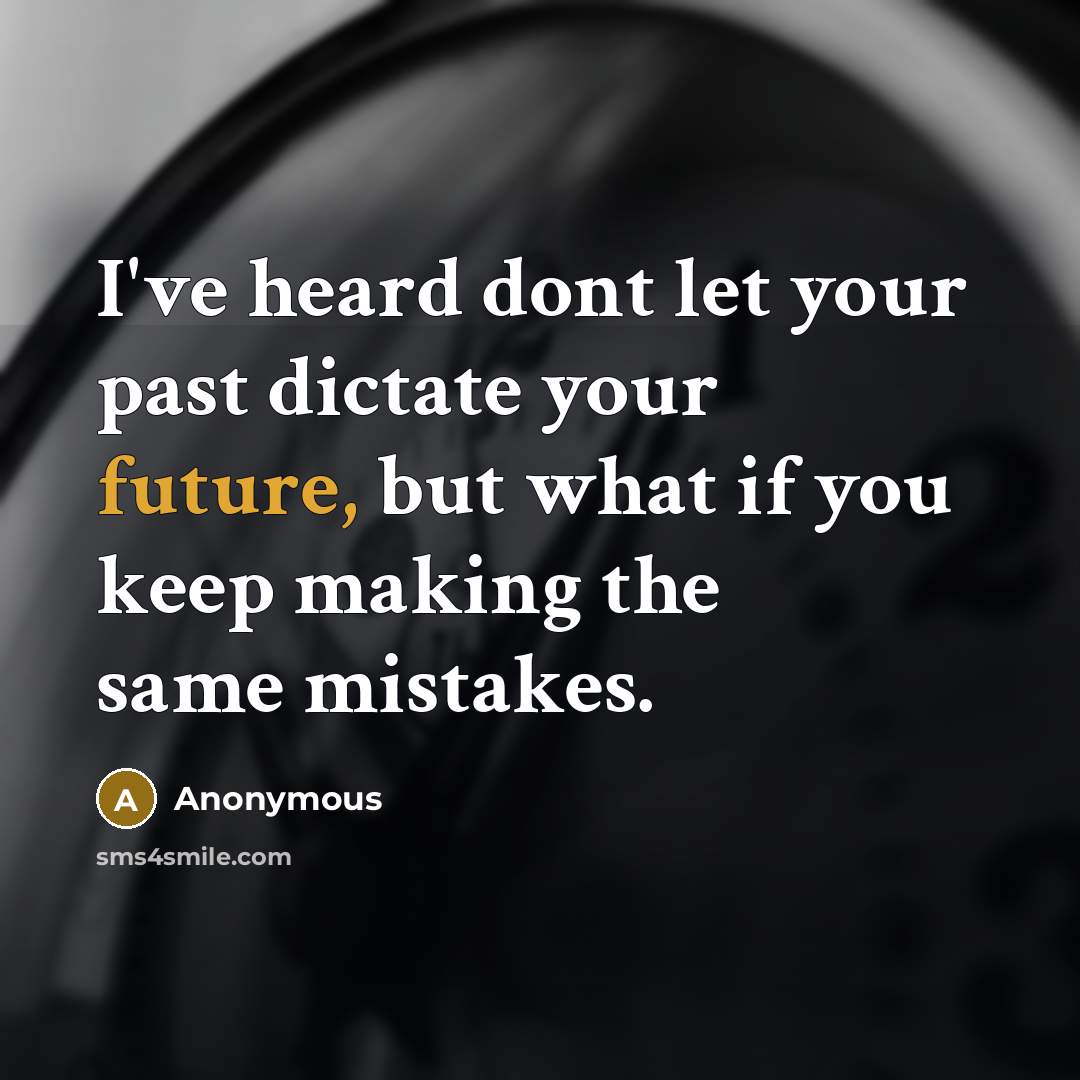 “I've heard dont let your past dictate your future, but what if you keep making the same mistakes.” quote by Anonymous