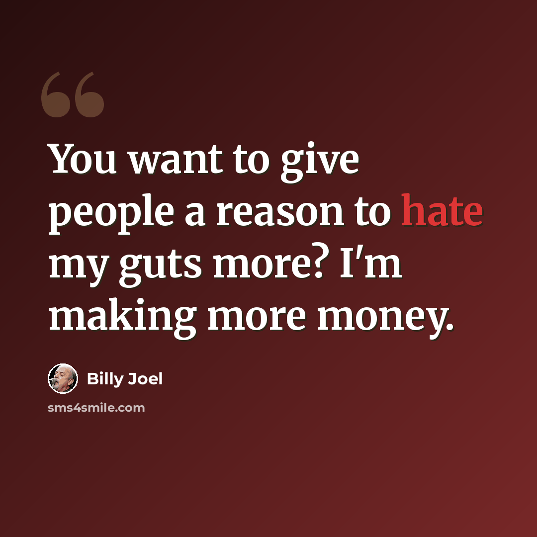 “You want to give people a reason to hate my guts more? I'm making more money.” quote by Billy Joel