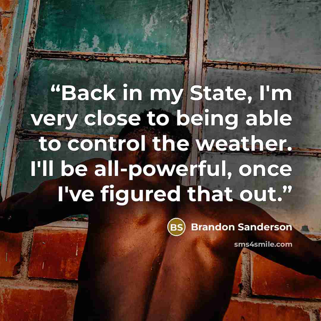 “Back in my State, I'm very close to being able to control the weather. I'll be all-powerful, once I've figured that out.” quote by Brandon Sanderson