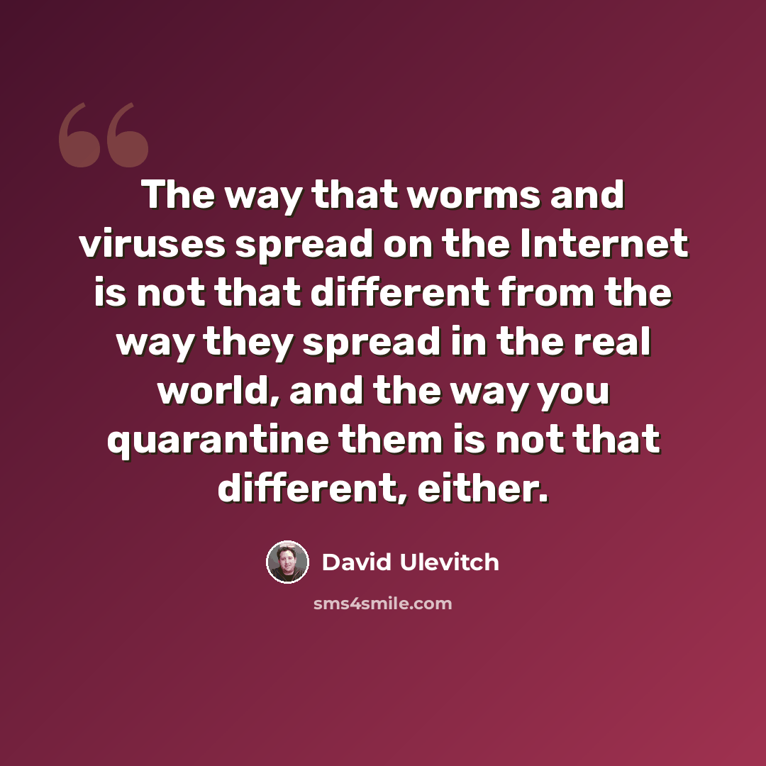“The way that worms and viruses spread on the Internet is not that different from the way they spread in the real world, and the way you quarantine them is not that different, either.” quote by David Ulevitch
