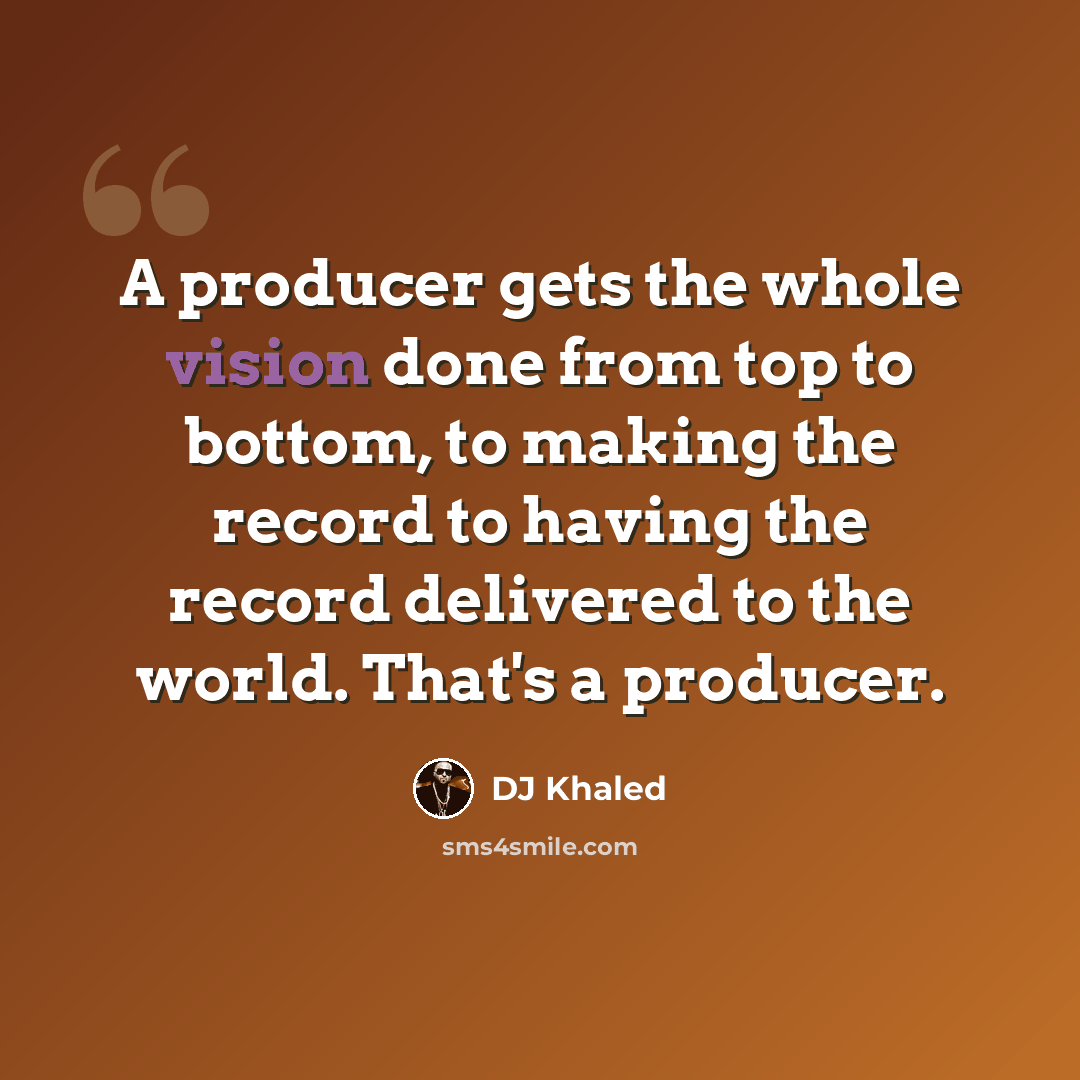“A producer gets the whole vision done from top to bottom, to making the record to having the record delivered to the world. That's a producer.” quote by DJ Khaled