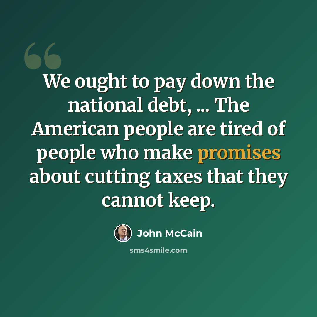 “We ought to pay down the national debt, ... The American people are tired of people who make promises about cutting taxes that they cannot keep.” quote by John McCain