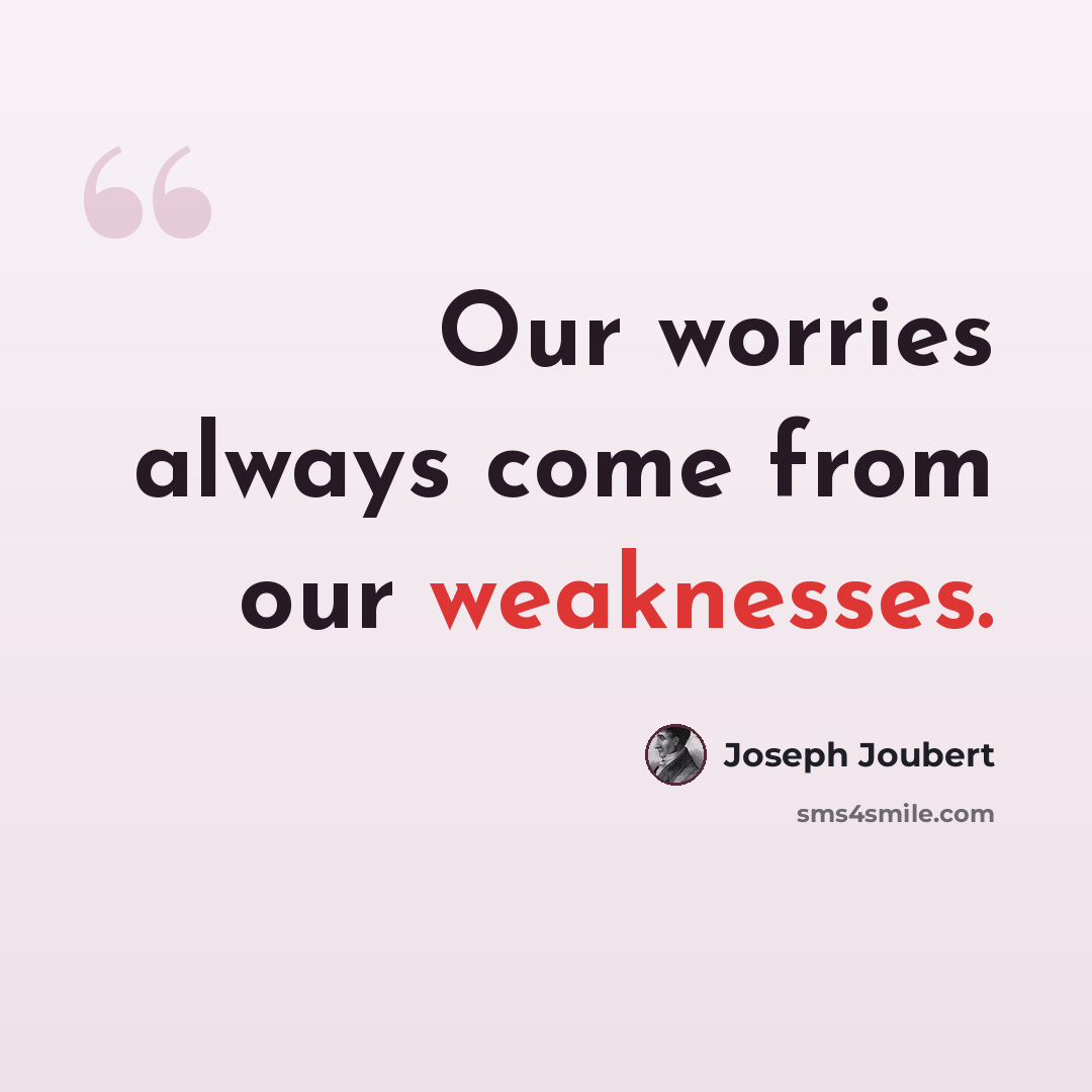 “Our worries always come from our weaknesses.” quote by Joseph Joubert