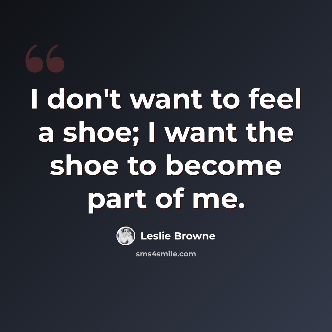 “I don't want to feel a shoe; I want the shoe to become part of me.” quote by Leslie Browne