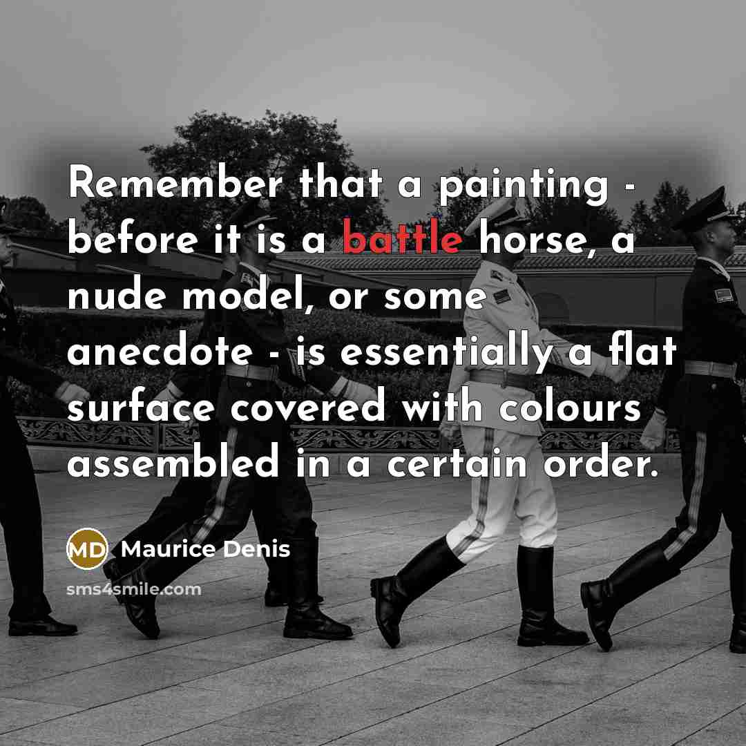 “Remember that a painting - before it is a battle horse, a nude model, or some anecdote - is essentially a flat surface covered with colours assembled in a certain order.” quote by Maurice Denis