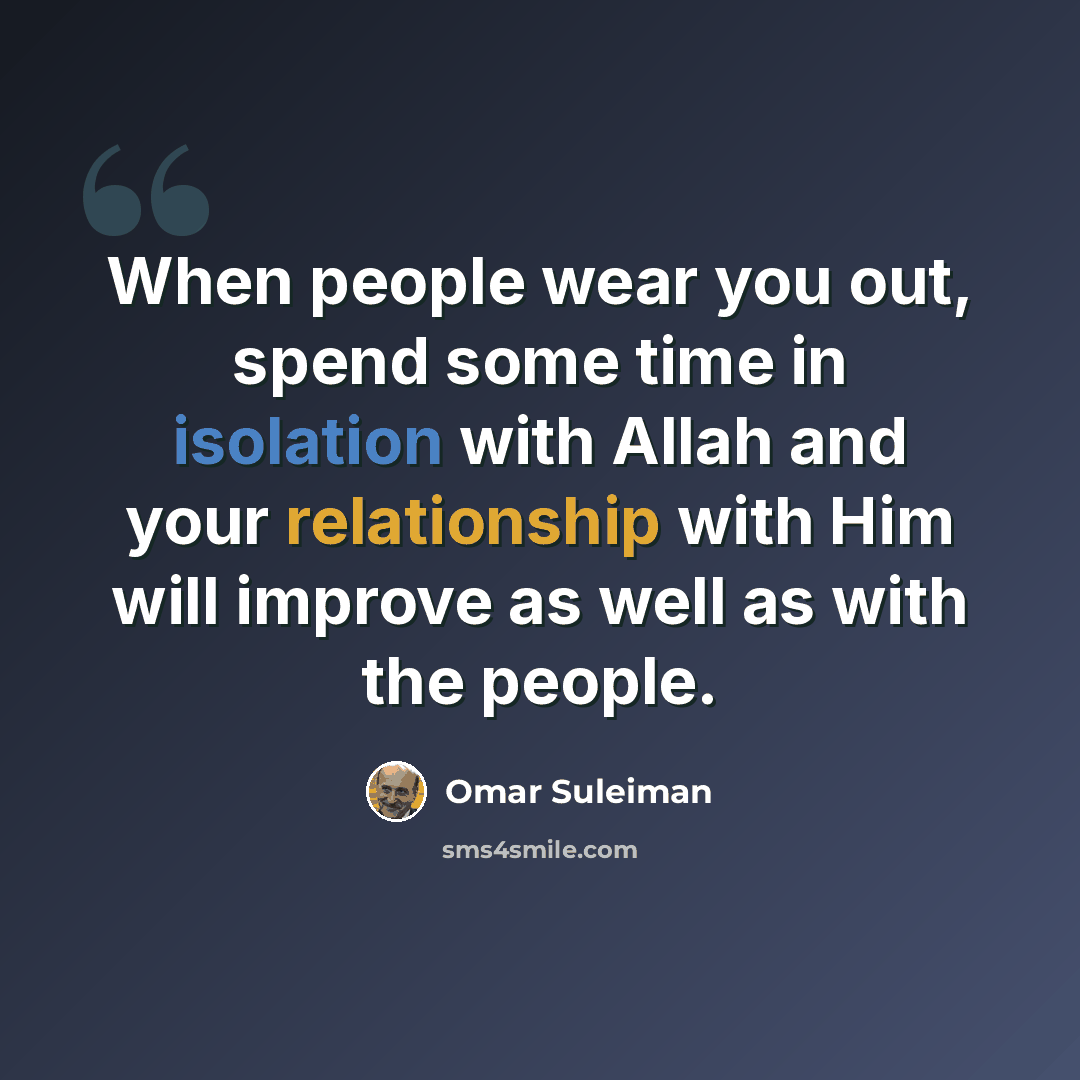 “When people wear you out, spend some time in isolation with Allah and your relationship with Him will improve as well as with the people.” quote by Omar Suleiman
