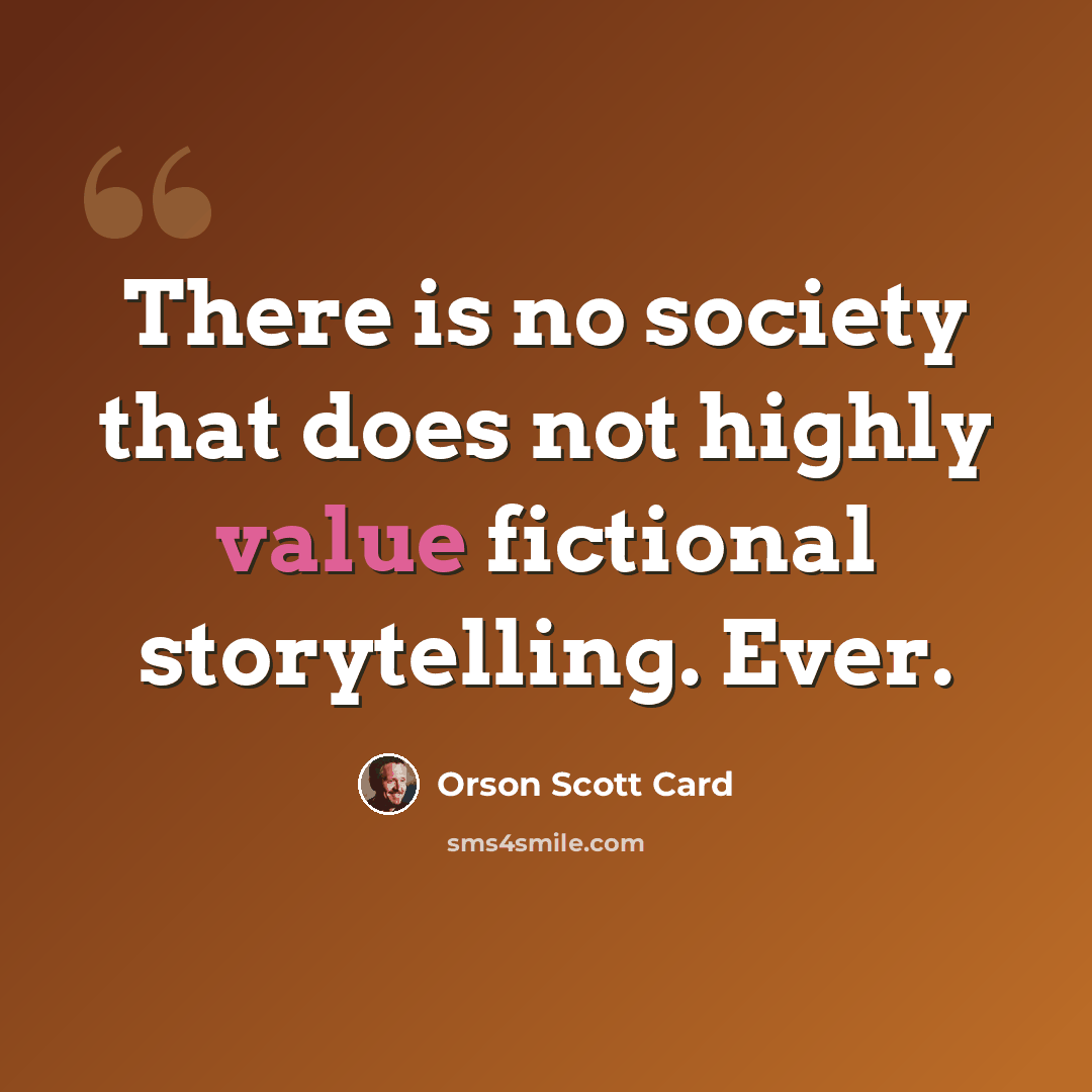 “There is no society that does not highly value fictional storytelling. Ever.” quote by Orson Scott Card
