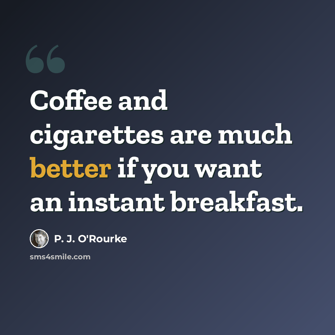 “Coffee and cigarettes are much better if you want an instant breakfast.” quote by P. J. O'Rourke