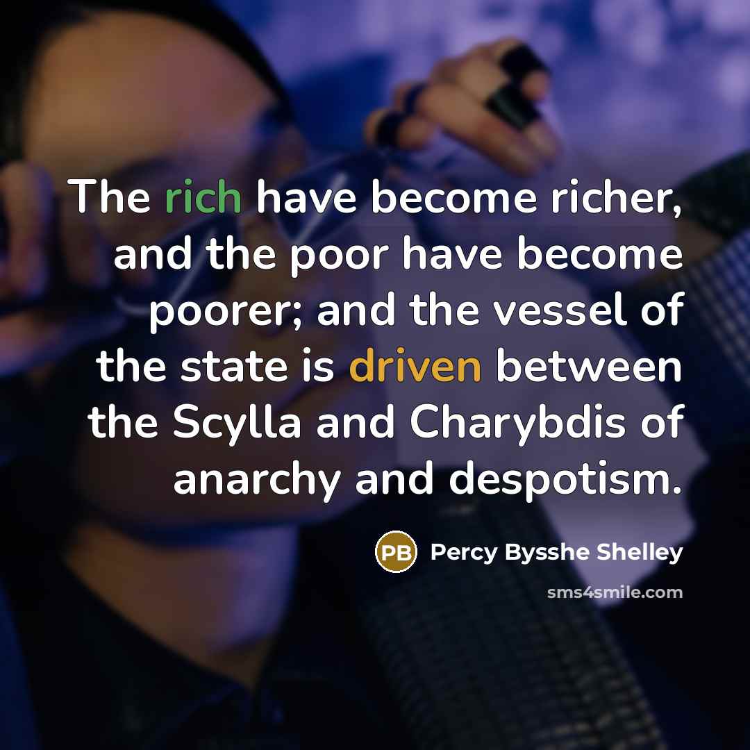 “The rich have become richer, and the poor have become poorer; and the vessel of the state is driven between the Scylla and Charybdis of anarchy and despotism.” quote by Percy Bysshe Shelley